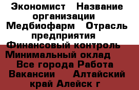 Экономист › Название организации ­ Медбиофарм › Отрасль предприятия ­ Финансовый контроль › Минимальный оклад ­ 1 - Все города Работа » Вакансии   . Алтайский край,Алейск г.